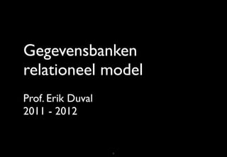 Gegevensbanken
relationeel model
Prof. Erik Duval
2011 - 2012


                   1
 