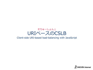 そりゅーしょん↓

         URIベースのCSLB
Client-side URI-based load-balancing with JavaScript
 