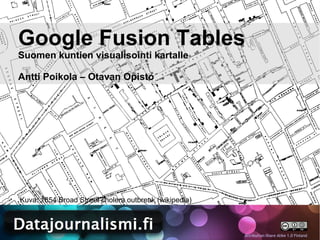 Google Fusion Tables
Suomen kuntien visualisointi kartalle

Antti Poikola – Otavan Opisto




Kuva: 1854 Broad Street cholera outbreak (wikipedia)



                                                       Attribution-Share Alike 1.0 Finland
 