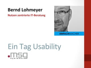 Bernd	
  Lohmeyer	
  
Nutzen	
  zentrierte	
  IT-­‐Beratung	
  




                                            EINFACHMACHER




Ein	
  Tag	
  Usability	
  
 