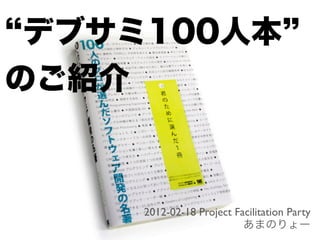 デブサミ100人本
のご紹介



     2012-02-18 Project Facilitation Party
                          あまのりょー
 