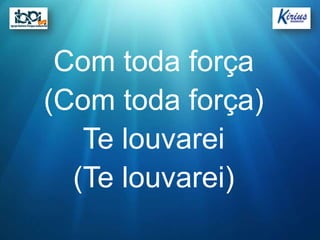 Com toda força
(Com toda força)
   Te louvarei
  (Te louvarei)
 