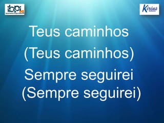 Teus caminhos
(Teus caminhos)
 Sempre seguirei
(Sempre seguirei)
 