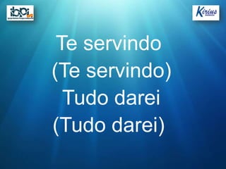 Te servindo
(Te servindo)
  Tudo darei
(Tudo darei)
 