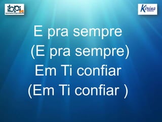 E pra sempre
 (E pra sempre)
  Em Ti confiar
(Em Ti confiar )
 
