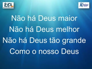 Não há Deus maior
 Não há Deus melhor
Não há Deus tão grande
 Como o nosso Deus
 