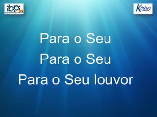 Para o Seu
   Para o Seu
Para o Seu louvor
 