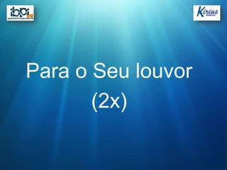 Para o Seu louvor
       (2x)
 