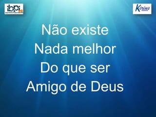 Não existe
 Nada melhor
  Do que ser
Amigo de Deus
 