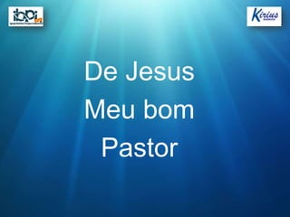 De Jesus
Meu bom
 Pastor
 