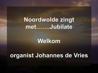 Noordwolde zingt
    met…….Jubilate

         Welkom

organist Johannes de Vries
 