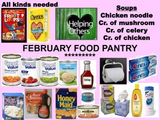 All kinds needed
                         Soups
                   Chicken noodle
                   Cr. of mushroom
                     Cr. of celery
                    Cr. of chicken
     FEBRUARY FOOD PANTRY
            *********
 