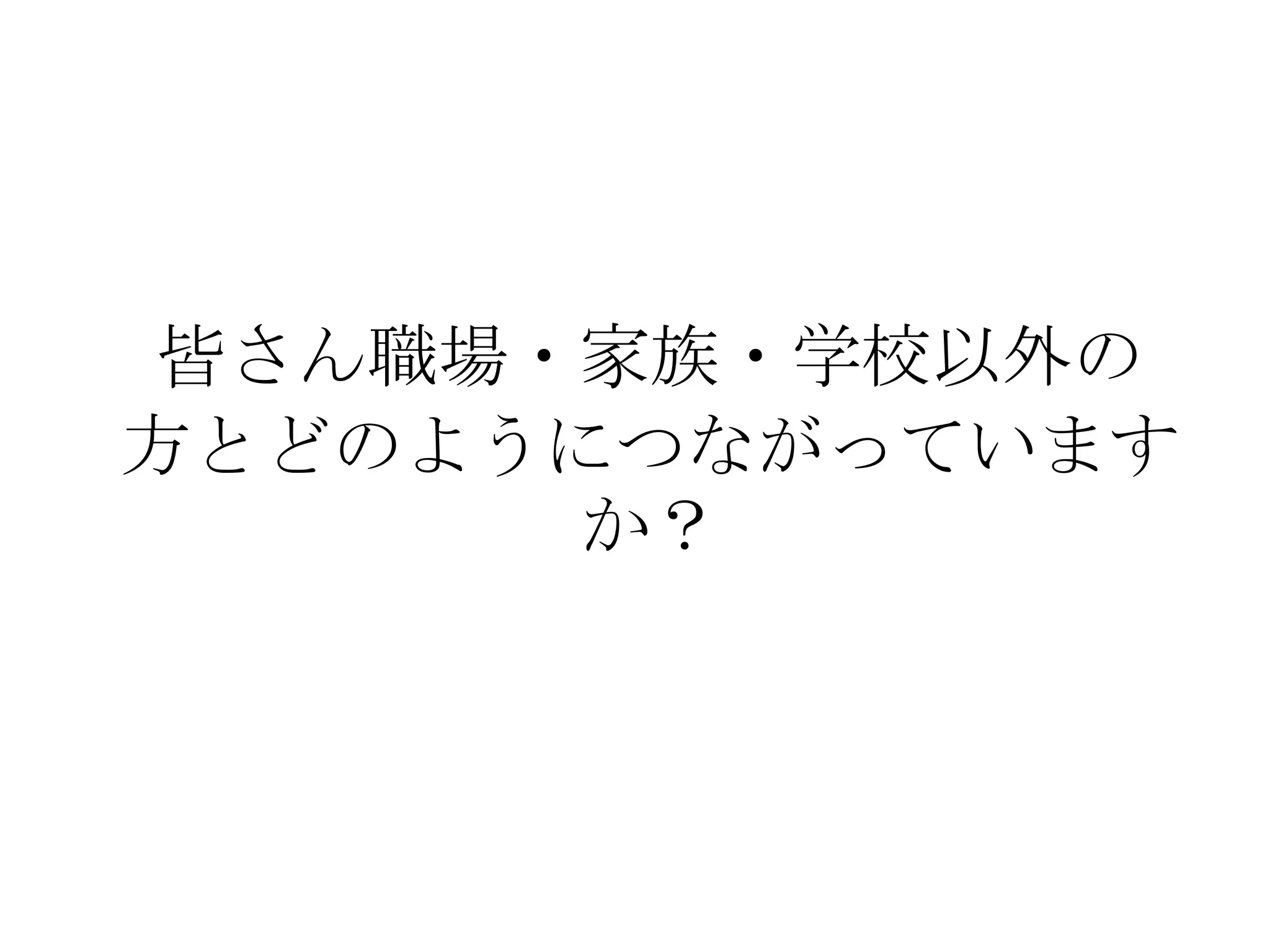 皆さん職場・家族・学校以外の
方とどのようにつながっています
      か？
 