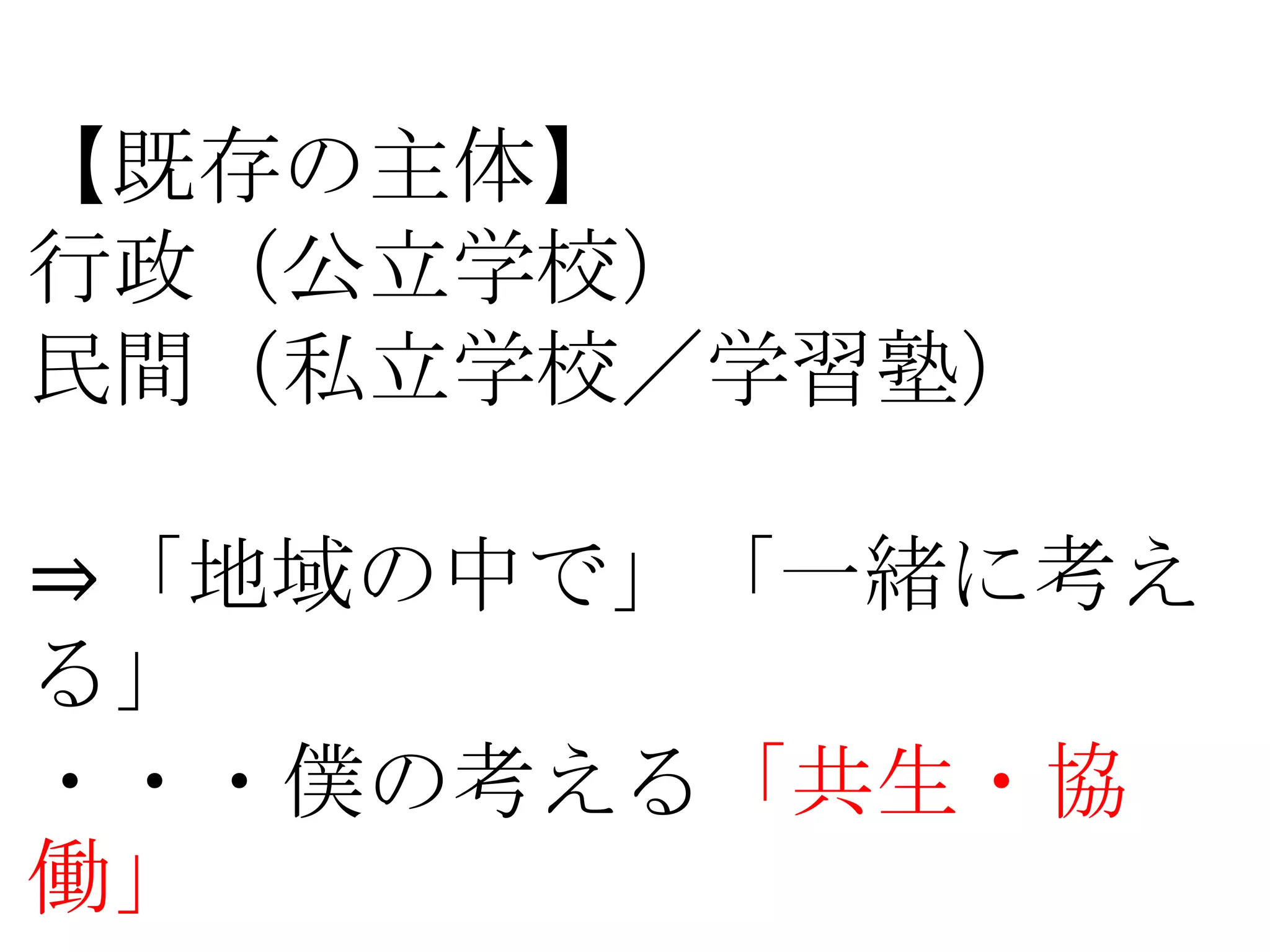 【既存の主体】
行政（公立学校）
民間（私立学校／学習塾）

⇒「地域の中で」「一緒に考え
る」
・・・僕の考える「共生・協
働」
 