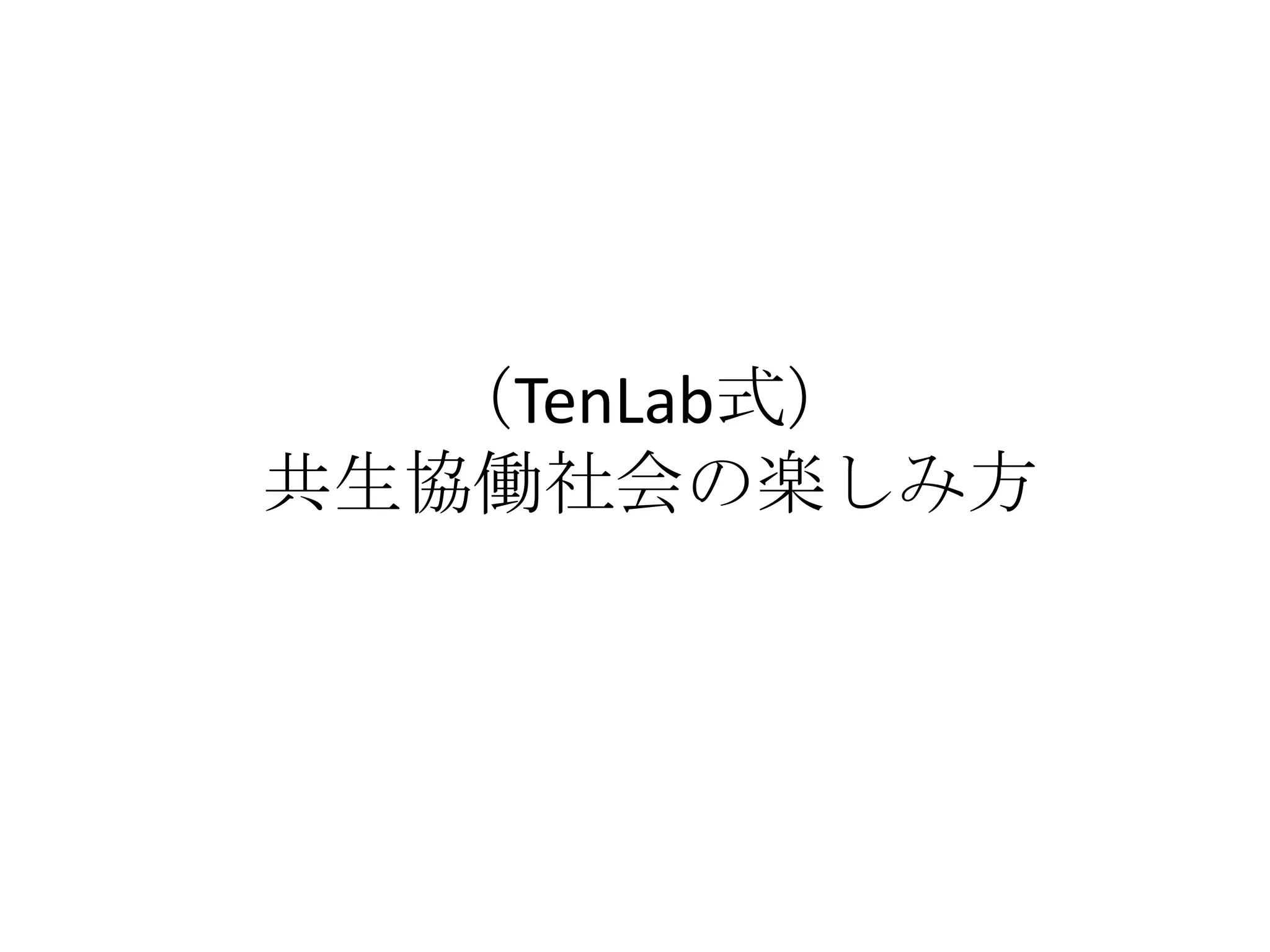 （TenLab式）
共生協働社会の楽しみ方
 
