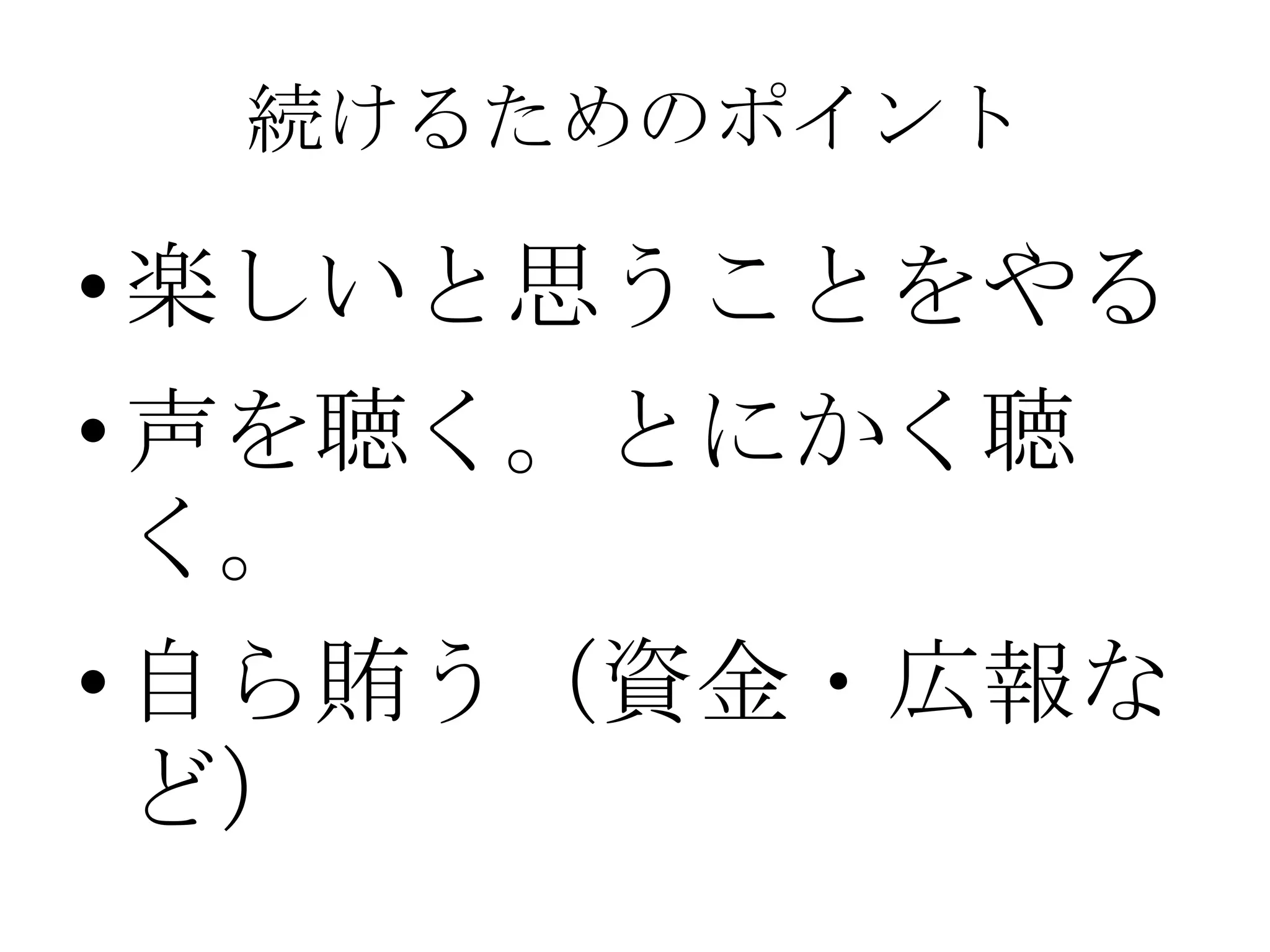 続けるためのポイント

• 楽しいと思うことをやる
• 声を聴く。とにかく聴
  く。
• 自ら賄う（資金・広報な
  ど）
 