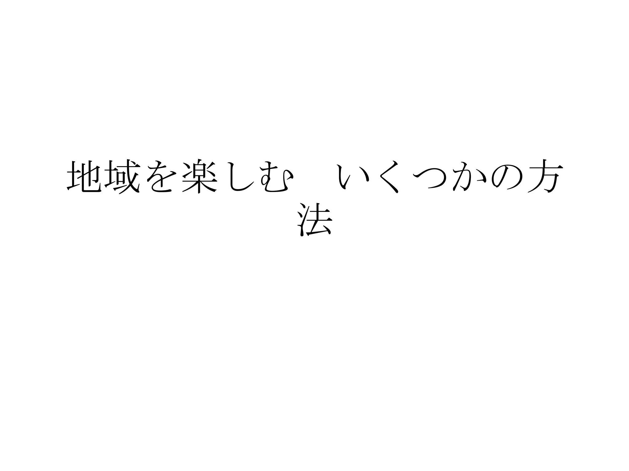 地域を楽しむ いくつかの方
      法
 