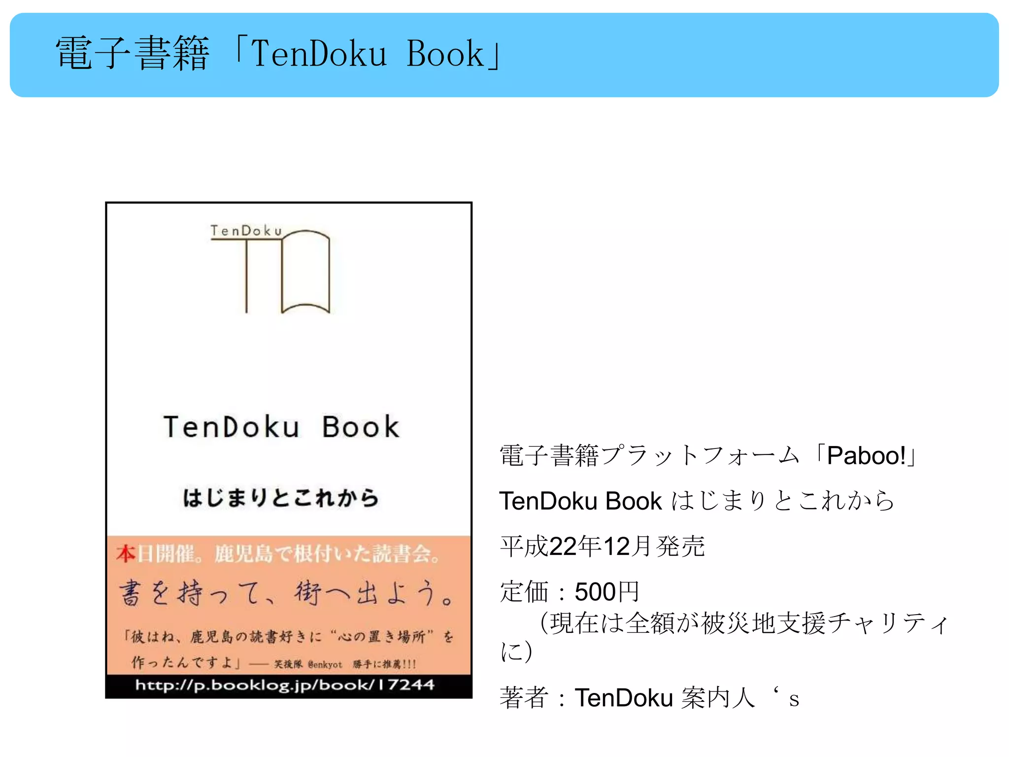 電子書籍「TenDoku Book」




                 電子書籍プラットフォーム「Paboo!」
                 TenDoku Book はじまりとこれから
                 平成22年12月発売
                 定価：500円
                  （現在は全額が被災地支援チャリティ
                 に）
                 著者：TenDoku 案内人‘ｓ
 