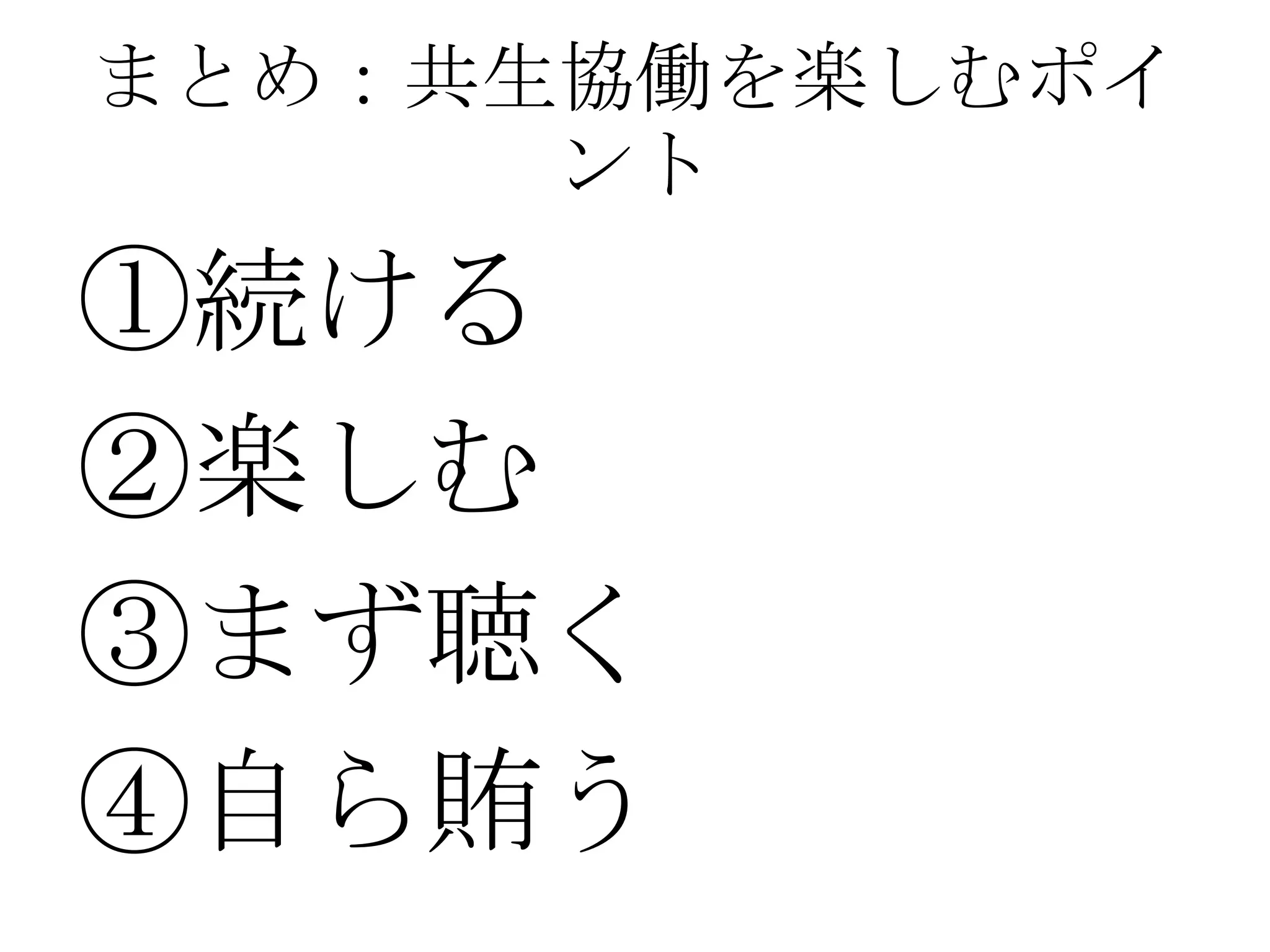 まとめ：共生協働を楽しむポイ
      ント
①続ける
②楽しむ
③まず聴く
④自ら賄う
 