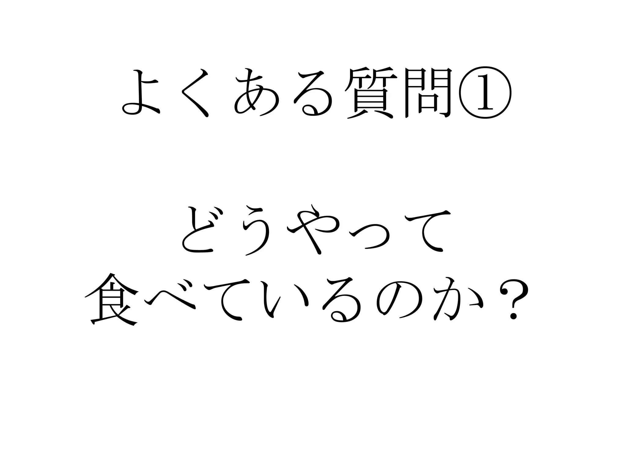 よくある質問①

 どうやって
食べているのか？
 