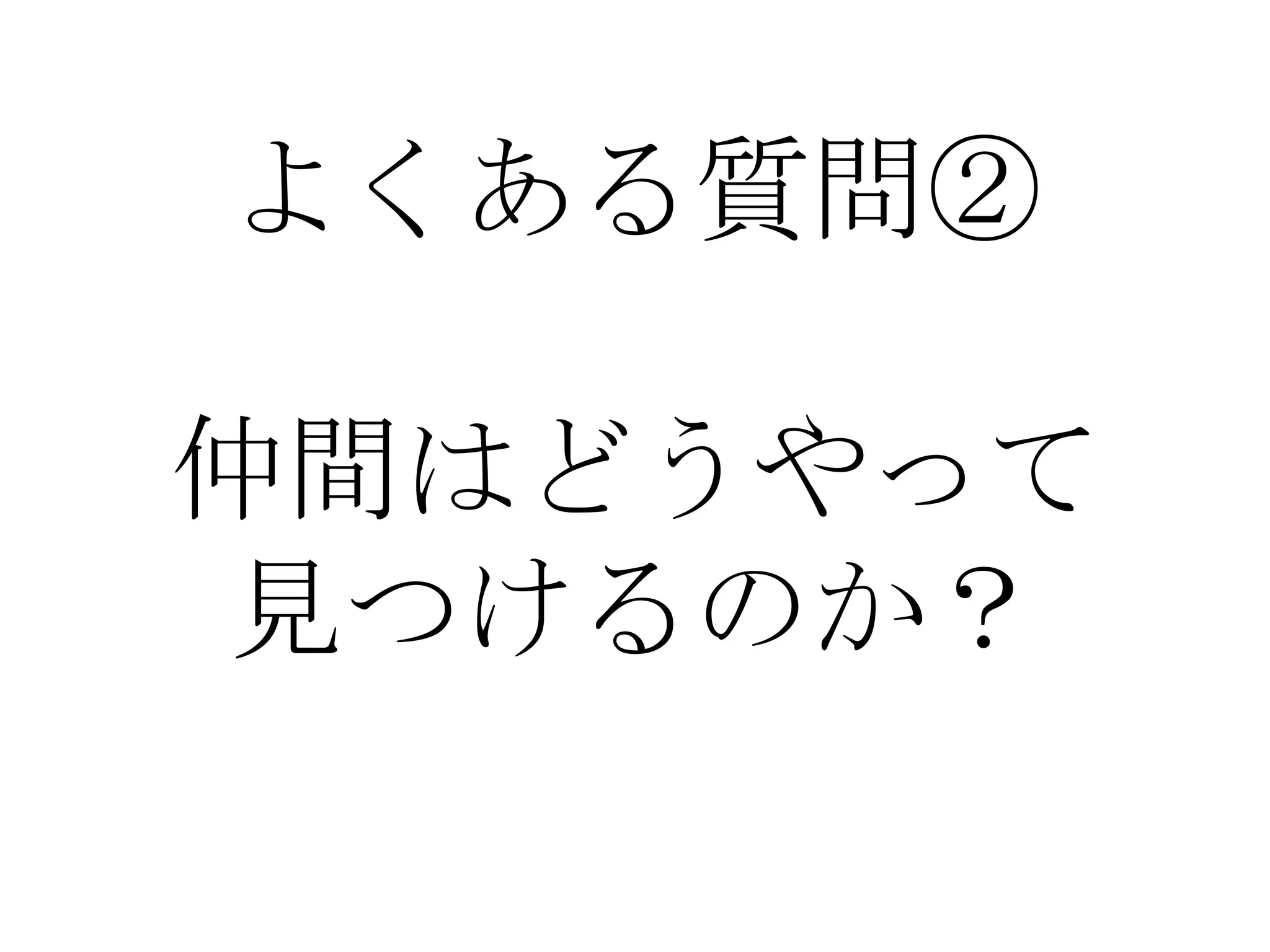 よくある質問②

仲間はどうやって
見つけるのか？
 