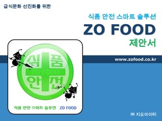 급식문화 선진화를 위한

               식품 안전 스마트 솔루션

               ZO FOOD
                         제안서
                    www.zofood.co.kr




                          ㈜ 지오아이티
 