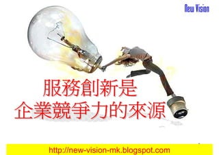 服務創新是
企業競爭力的來源
                                     1
 http://new-vision-mk.blogspot.com
 
