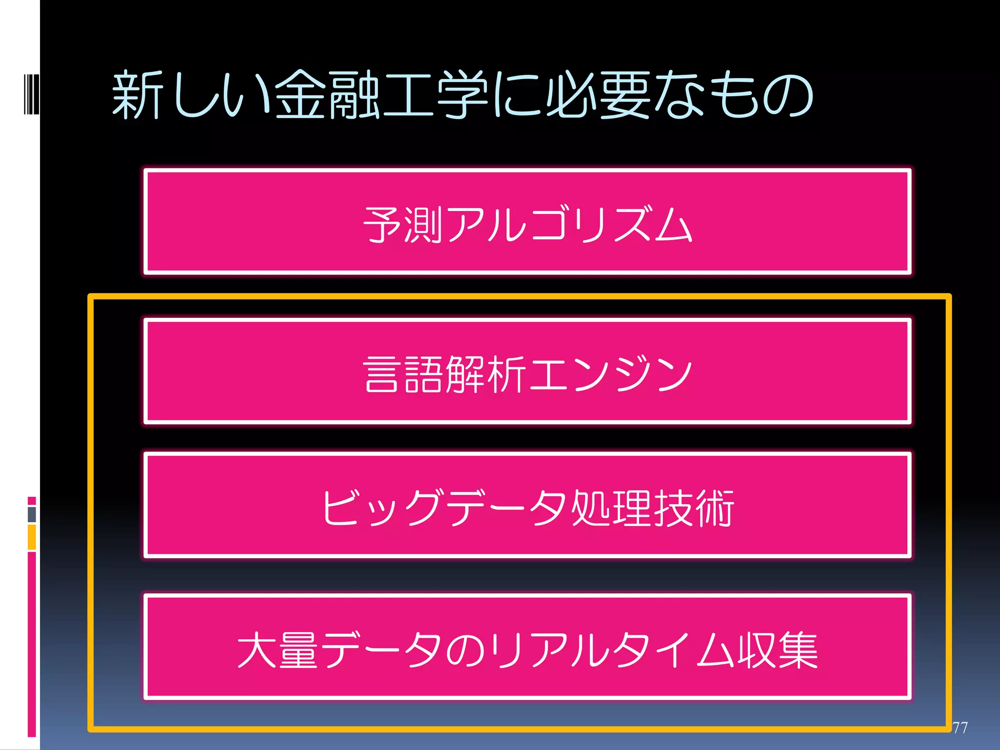 新しい金融工学に必要なもの

     予測アルゴリズム


     言語解析エンジン


    ビッグデータ処理技術


  大量データのリアルタイム収集
                   77
 