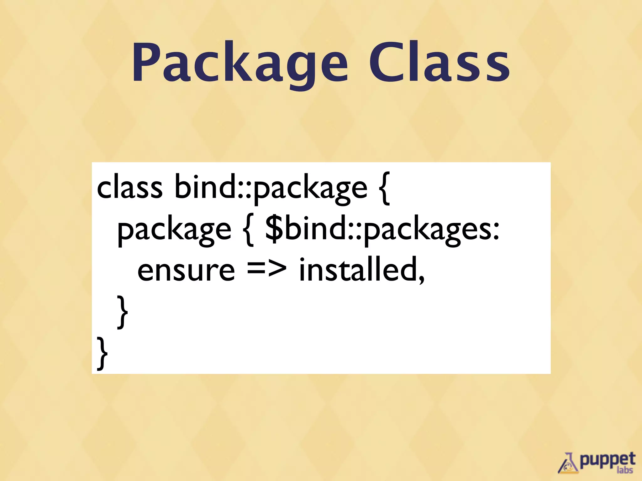 Package Class

class bind::package {
  package { $bind::packages:
    ensure => installed,
  }
}
 