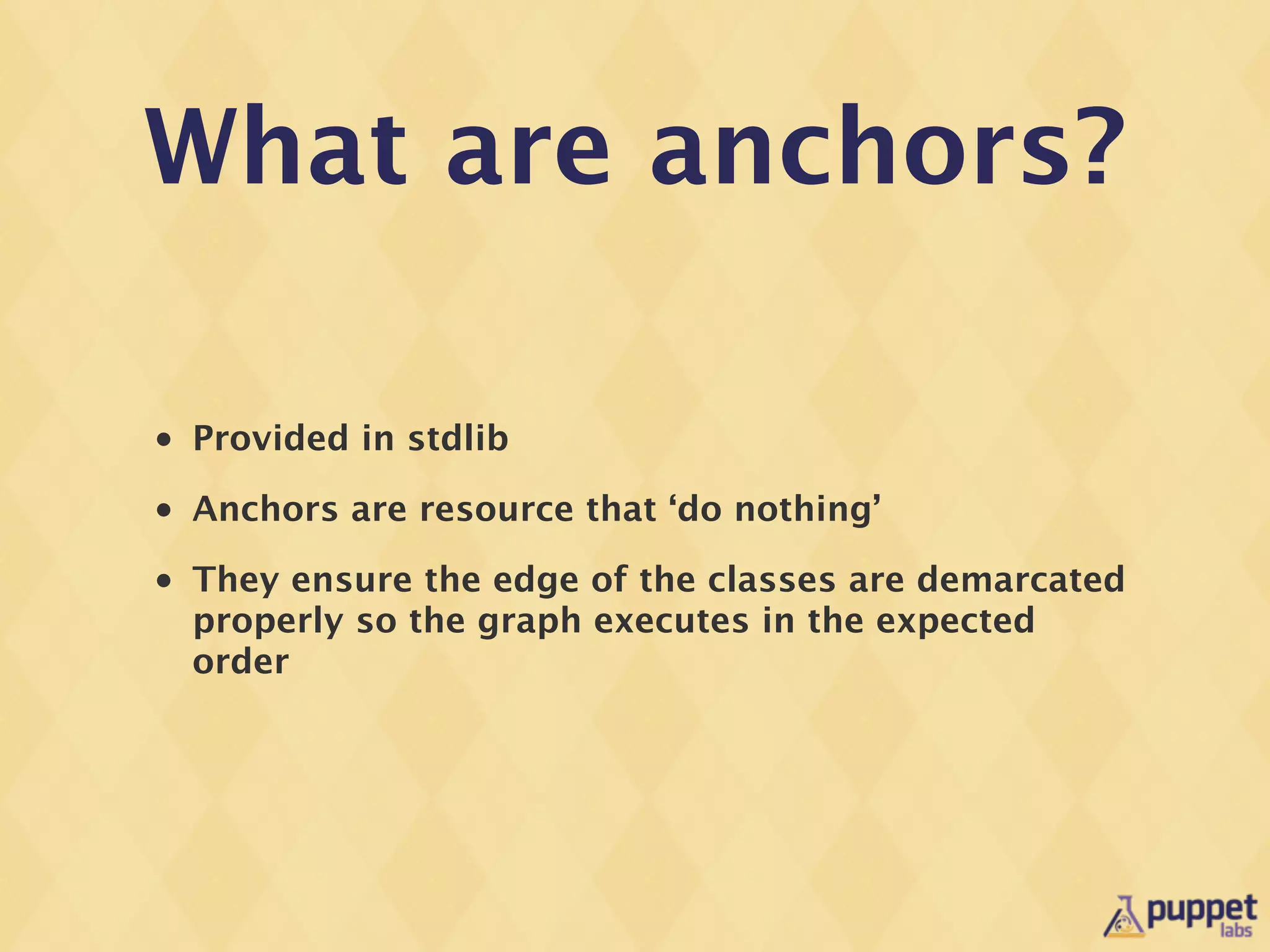What are anchors?

•   Provided in stdlib
•   Anchors are resource that ‘do nothing’
•   They ensure the edge of the classes are demarcated
    properly so the graph executes in the expected
    order
 