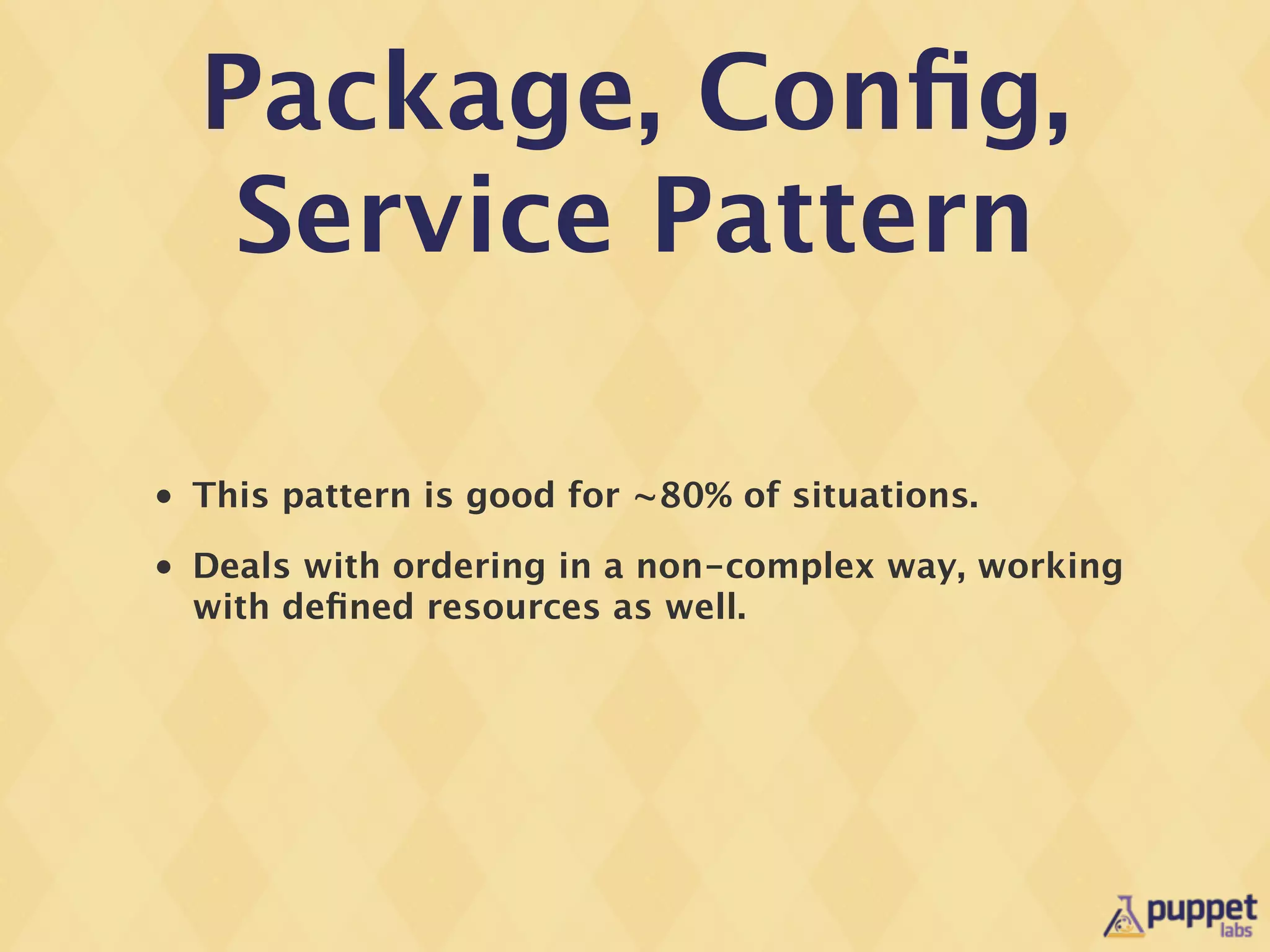 Package, Conﬁg,
     Service Pattern

•   This pattern is good for ~80% of situations.
•   Deals with ordering in a non-complex way, working
    with deﬁned resources as well.
 