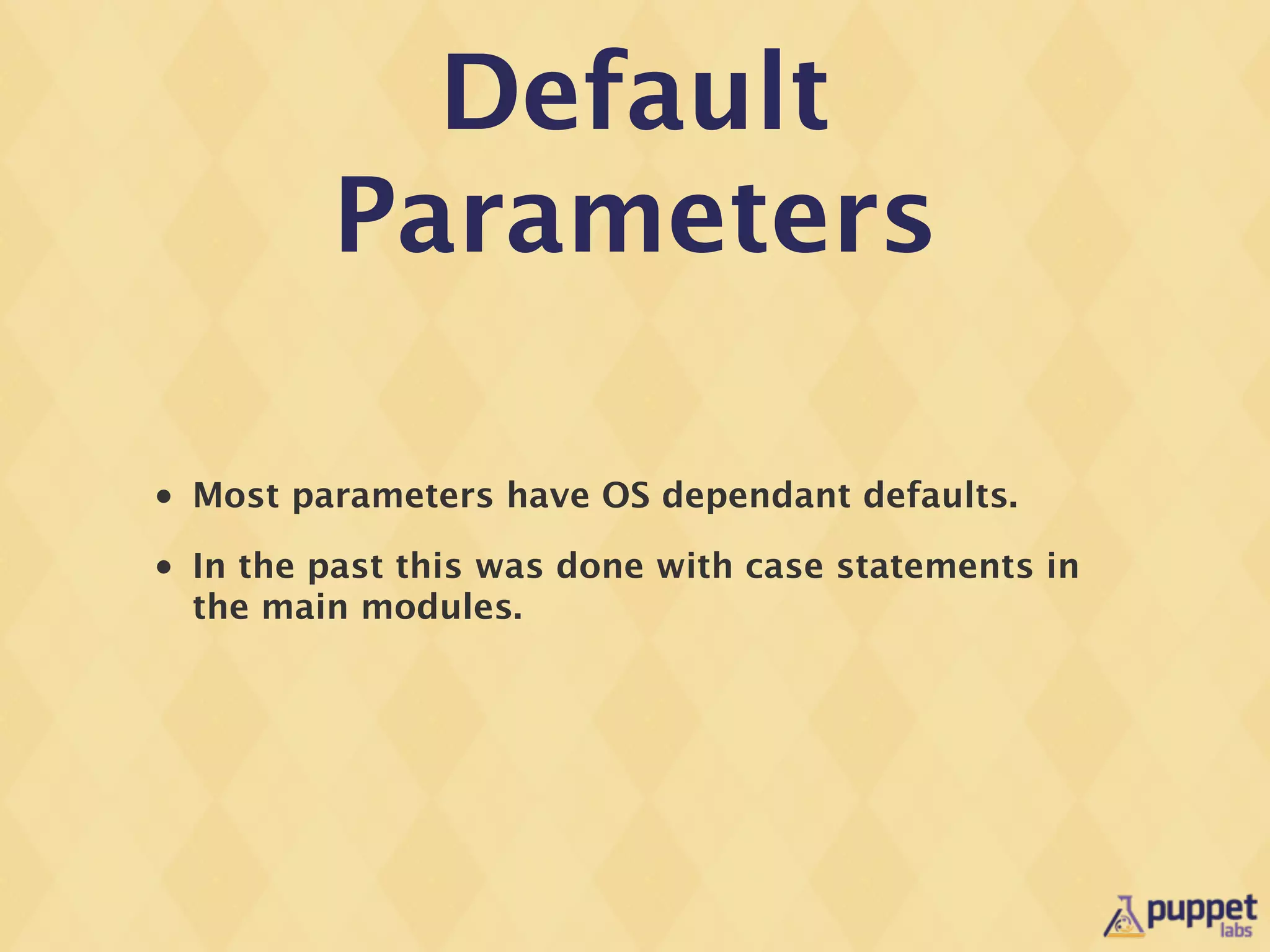 Default
           Parameters

•   Most parameters have OS dependant defaults.
•   In the past this was done with case statements in
    the main modules.
 