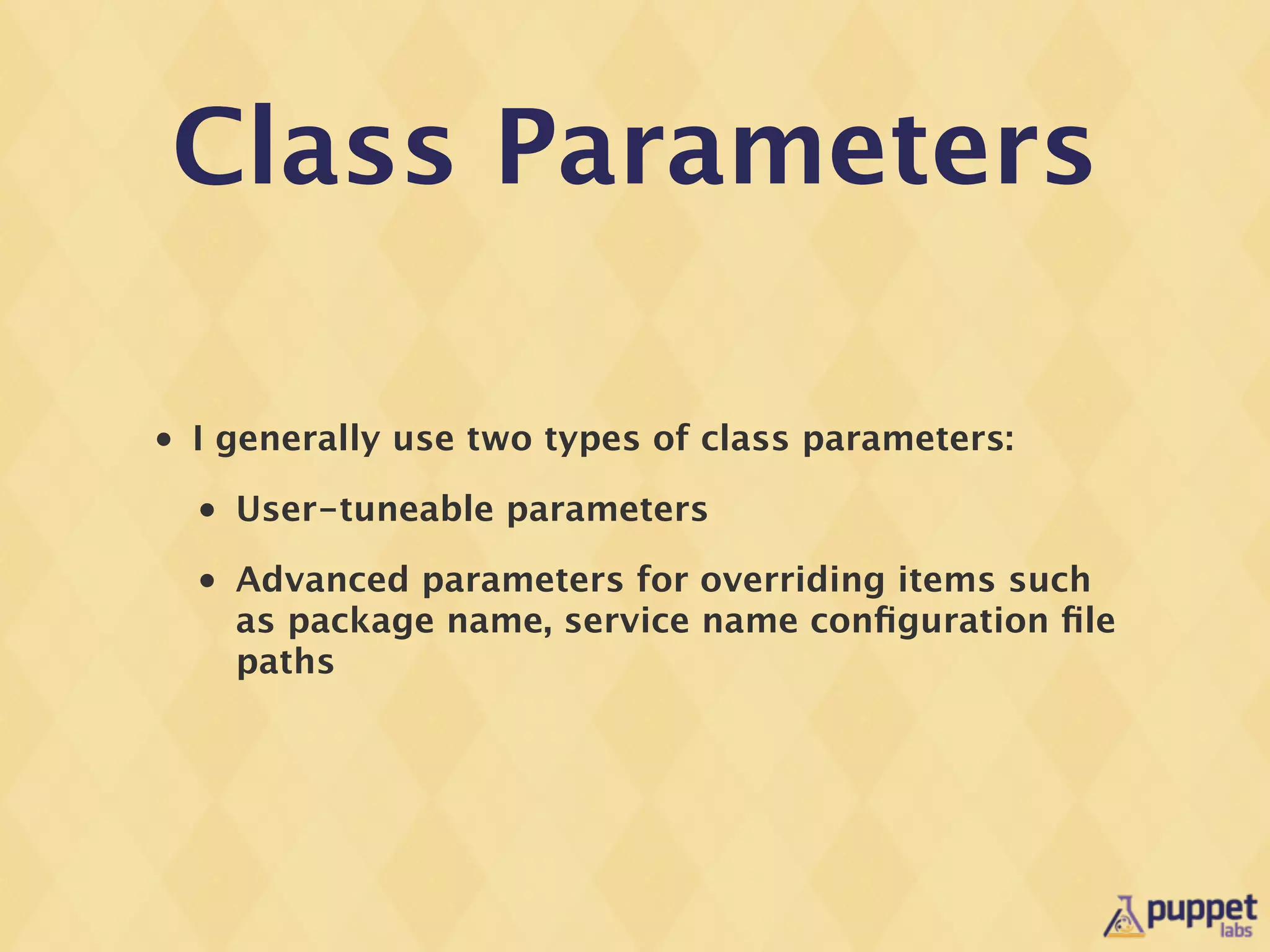 Class Parameters

•   I generally use two types of class parameters:
    •   User-tuneable parameters
    •   Advanced parameters for overriding items such
        as package name, service name conﬁguration ﬁle
        paths
 