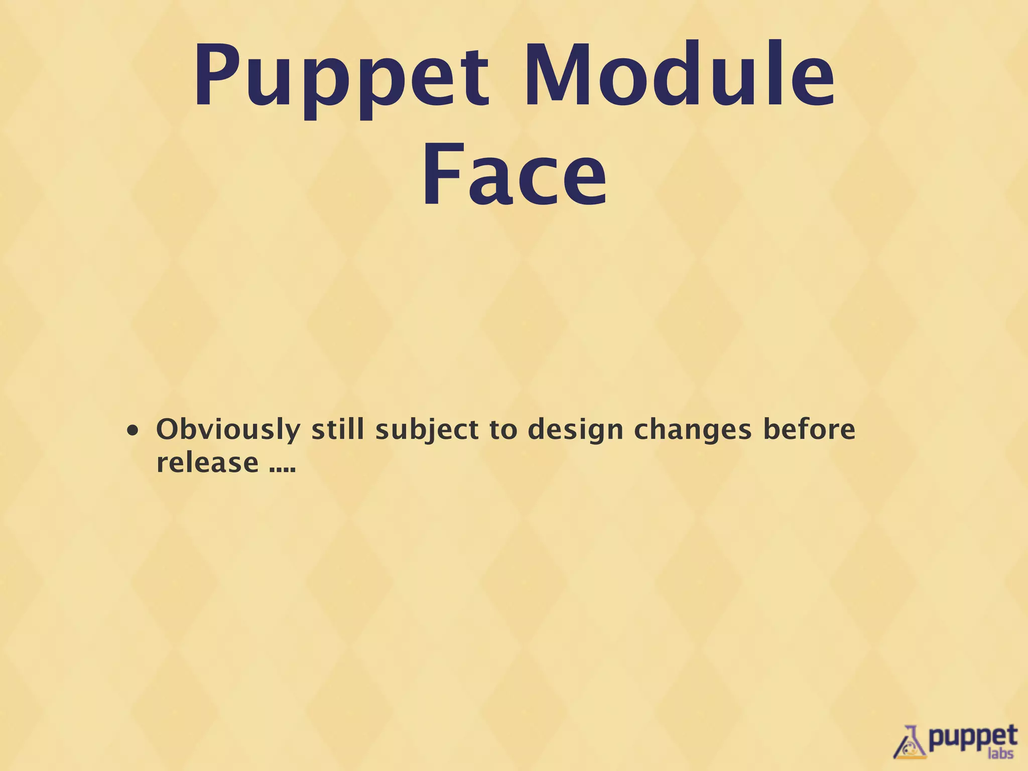 Puppet Module
          Face

•   Obviously still subject to design changes before
    release ....
 