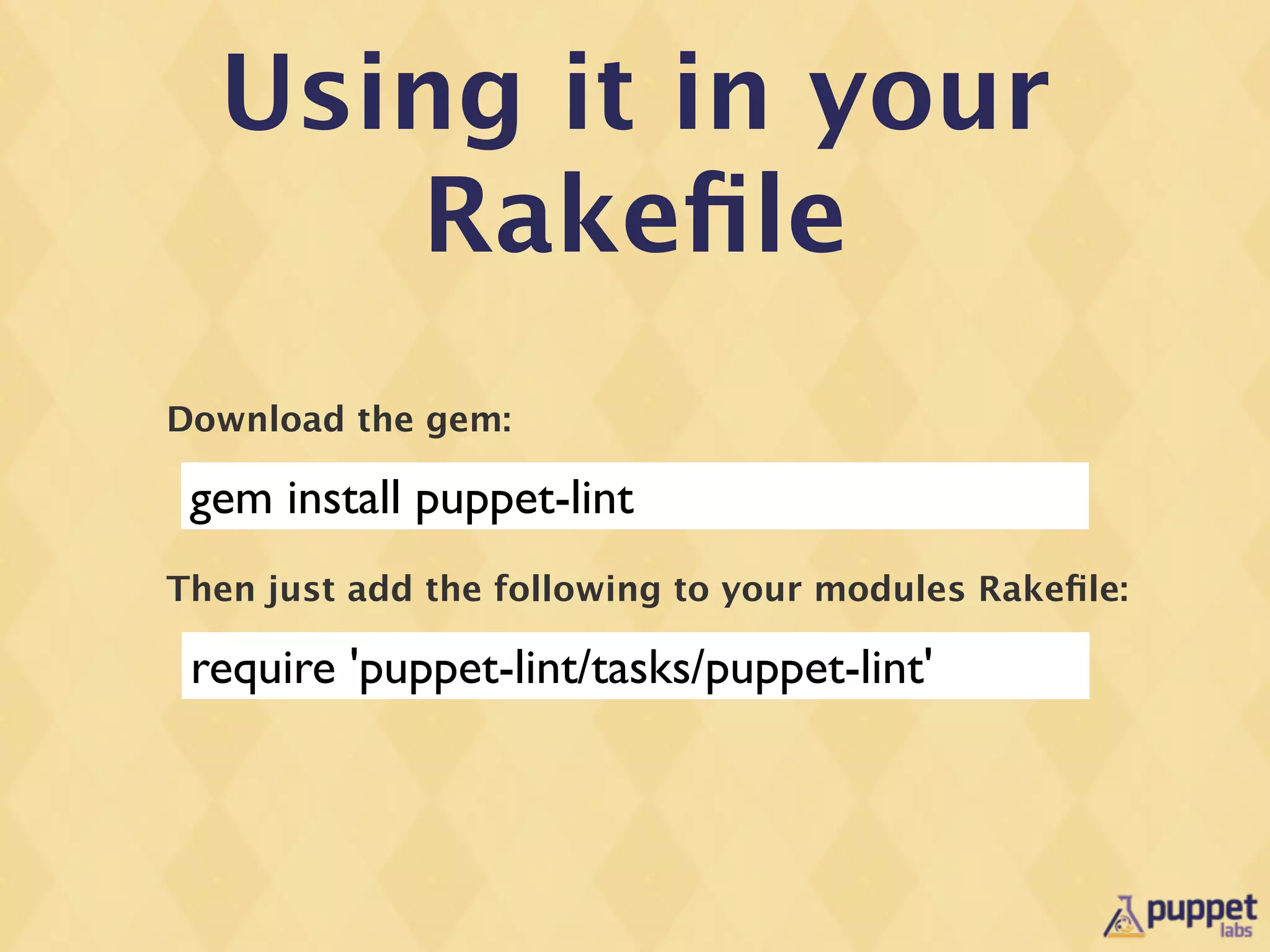 Using it in your
     Rakeﬁle
Download the gem:

 gem install puppet-lint
Then just add the following to your modules Rakeﬁle:

 require 'puppet-lint/tasks/puppet-lint'
 