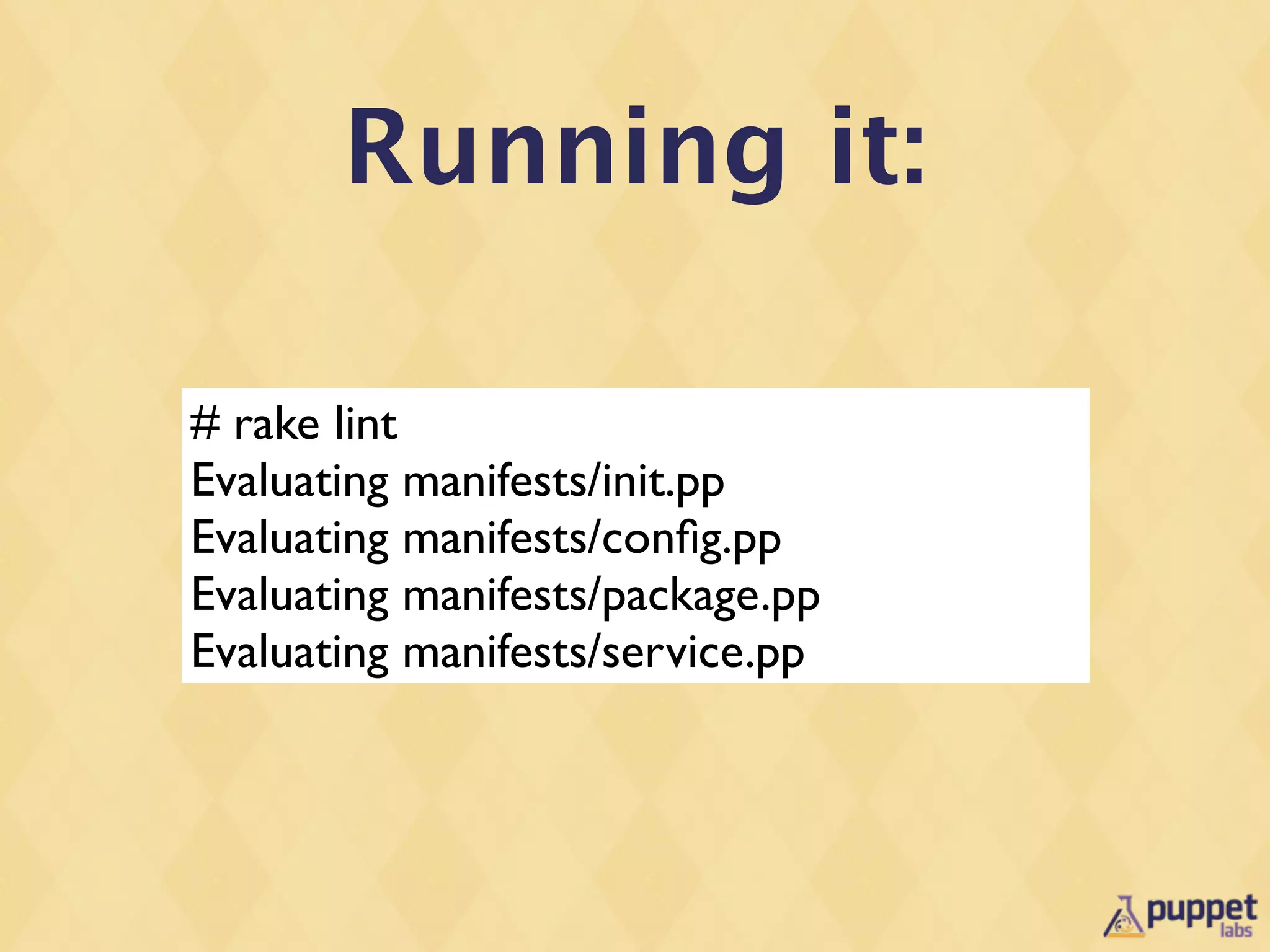Running it:

# rake lint
Evaluating manifests/init.pp
Evaluating manifests/conﬁg.pp
Evaluating manifests/package.pp
Evaluating manifests/service.pp
 