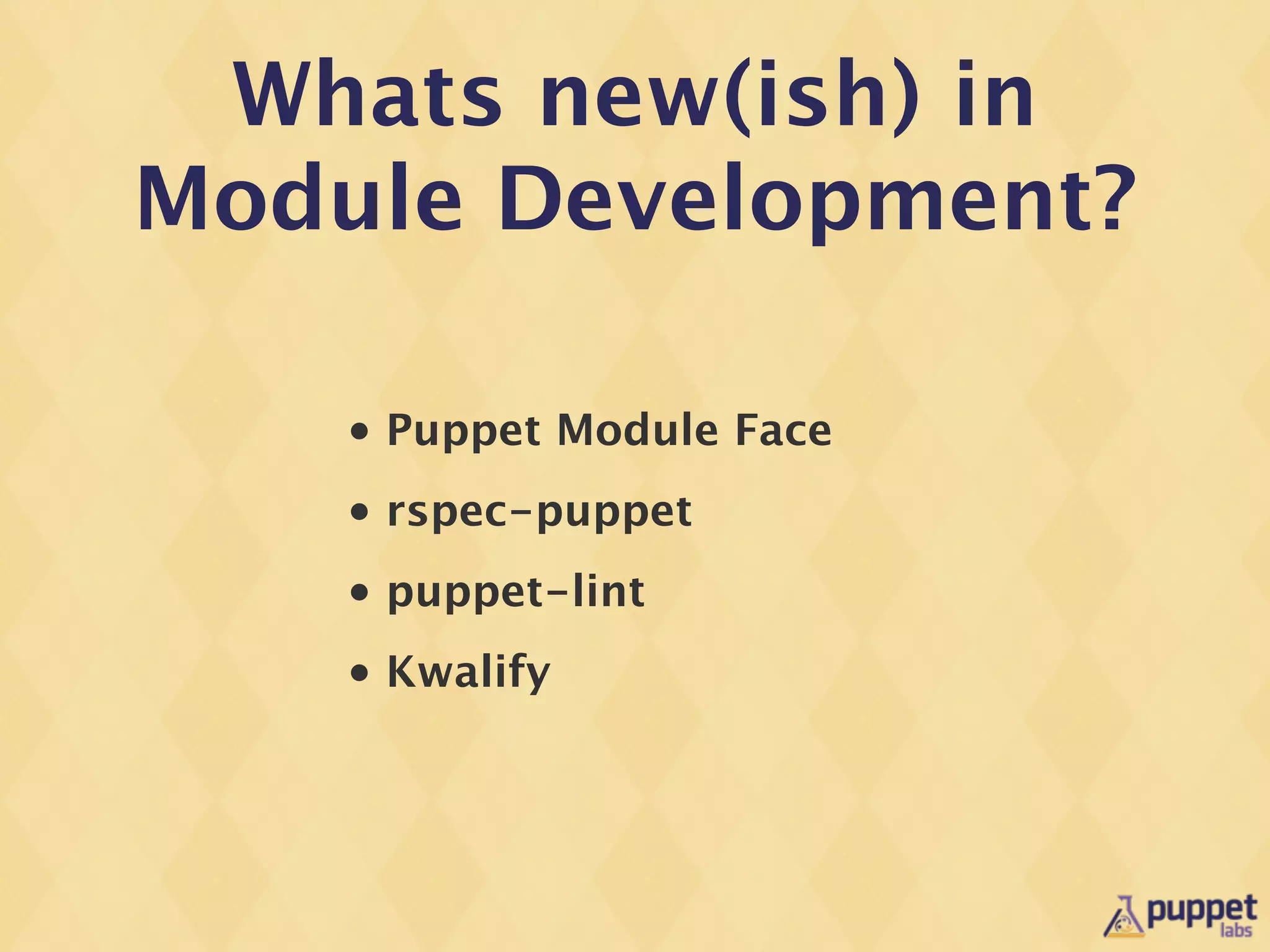 Whats new(ish) in
Module Development?

    •   Puppet Module Face
    •   rspec-puppet
    •   puppet-lint
    •   Kwalify
 
