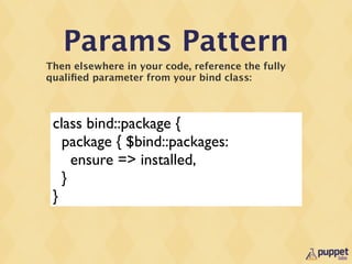 Params Pattern
Then elsewhere in your code, reference the fully
qualiﬁed parameter from your bind class:



 class bind::p...