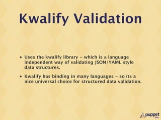Kwalify Validation

•   Uses the kwalify library - which is a language
    independent way of validating JSON/YAML style
 ...
