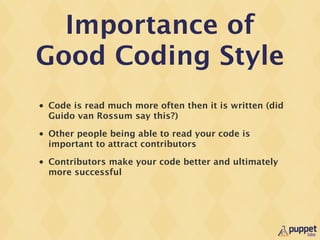 Importance of
Good Coding Style
•   Code is read much more often then it is written (did
    Guido van Rossum say this?)
•...