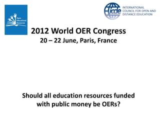 2012 World OER Congress
     20 – 22 June, Paris, France




Should all education resources funded
    with public money be OERs?
 