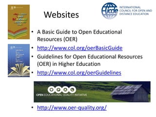 Websites
• A Basic Guide to Open Educational
  Resources (OER)
• http://www.col.org/oerBasicGuide
• Guidelines for Open Educational Resources
  (OER) in Higher Education
• http://www.col.org/oerGuidelines




• http://www.oer-quality.org/
 