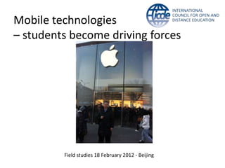 Mobile technologies
– students become driving forces




         Field studies 18 February 2012 - Beijing
 