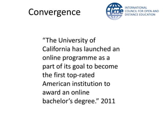 Convergence

  “The University of
  California has launched an
  online programme as a
  part of its goal to become
  the first top-rated
  American institution to
  award an online
  bachelor’s degree.” 2011
 