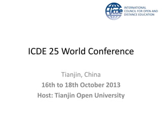 ICDE 25 World Conference

          Tianjin, China
   16th to 18th October 2013
  Host: Tianjin Open University
 