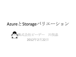 AzureとStorageバリエーション

   株式会社ピーデー 川俣晶
      2012年2月22日
 