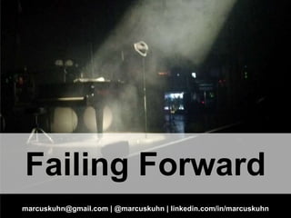 Failing Forward
marcuskuhn@gmail.com | @marcuskuhn | linkedin.com/in/marcuskuhn

 