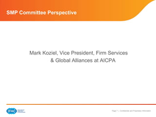 SMP Committee Perspective




        Mark Koziel, Vice President, Firm Services
                & Global Alliances at AICPA




                                           Page 7 | Confidential and Proprietary Information
 