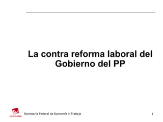 La contra reforma laboral del
        Gobierno del PP




Secretaría Federal de Economía y Trabajo   1
 