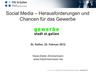 Social Media – Herausforderungen und
       Chancen für das Gewerbe




          St. Gallen, 22. Februar 2012



           Hans-Dieter Zimmermann
           www.hdzimmermann.net
 